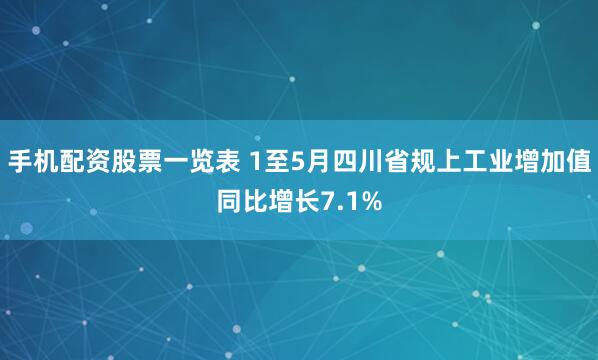 手机配资股票一览表 1至5月四川省规上工业增加值同比增长7.1%