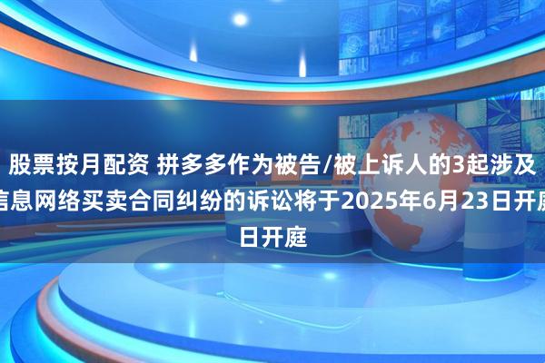 股票按月配资 拼多多作为被告/被上诉人的3起涉及信息网络买卖合同纠纷的诉讼将于2025年6月23日开庭