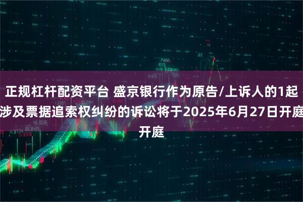 正规杠杆配资平台 盛京银行作为原告/上诉人的1起涉及票据追索权纠纷的诉讼将于2025年6月27日开庭