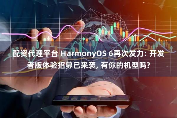 配资代理平台 HarmonyOS 6再次发力: 开发者版体验招募已来袭, 有你的机型吗?