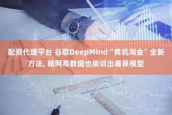 配资代理平台 谷歌DeepMind“粪坑淘金”全新方法, 暗网毒数据也能训出善良模型