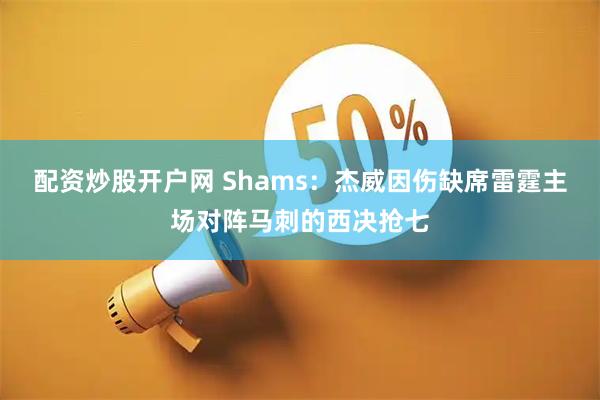 配资炒股开户网 Shams：杰威因伤缺席雷霆主场对阵马刺的西决抢七